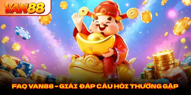 FAQ VAN88 – GIẢI ĐÁP CÂU HỎI THƯỜNG GẶP