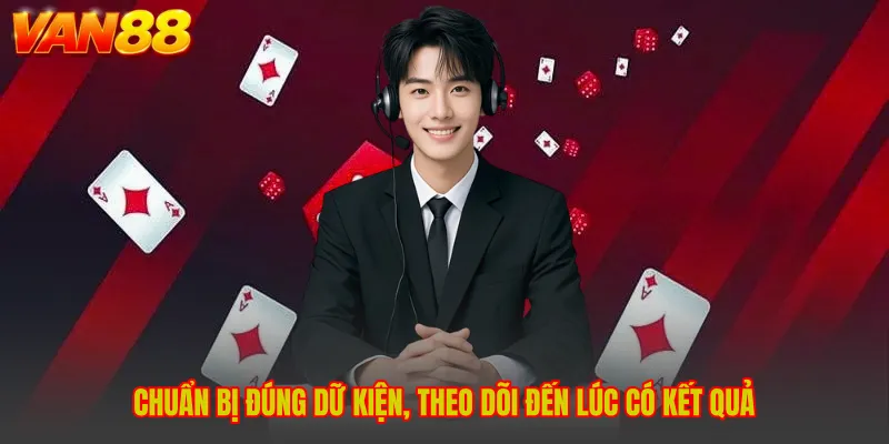 Chuẩn bị đúng dữ kiện, theo dõi đến lúc có kết quả