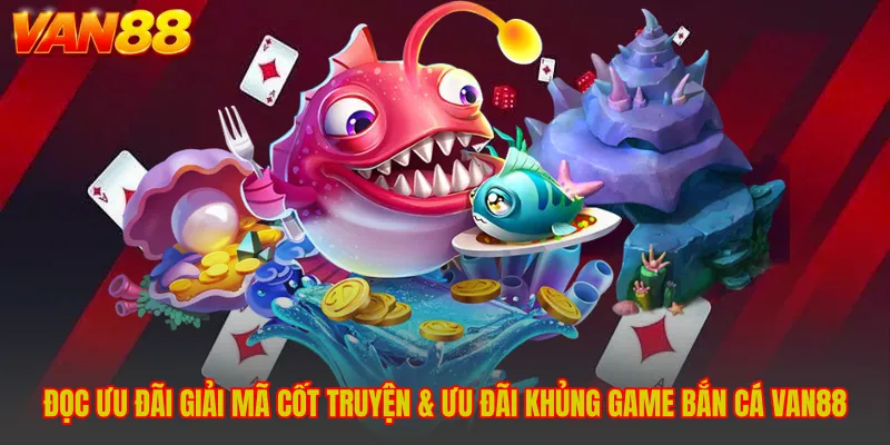 Đọc ưu đãi Giải Mã Cốt Truyện & Ưu Đãi Khủng Game Bắn Cá VAN88