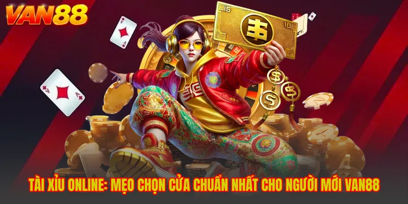 Tài Xỉu Online: Mẹo Chọn Cửa Chuẩn Nhất Cho Người Mới VAN88