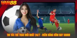 Tin Tức Thể Thao Mới Nhất 24/7 - Điểm Nóng Hôm Nay VAN88